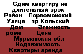 Сдам квартиру на длительный срок › Район ­ Первомайский › Улица ­ пр.Кольский › Дом ­ 5 › Этажность дома ­ 9 › Цена ­ 12 000 - Мурманская обл. Недвижимость » Квартиры аренда   . Мурманская обл.